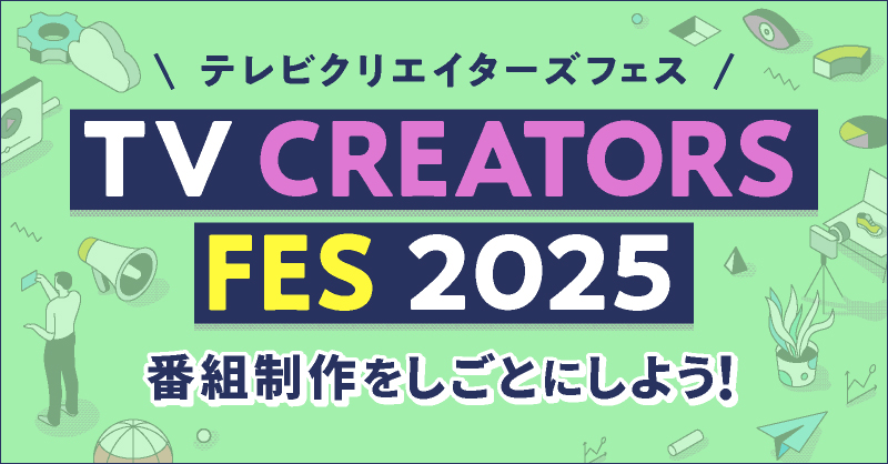 テレビクリエイターズフェス TV CREATORS FES 2025 番組制作をしごとにしよう！