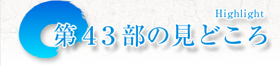 第43部の見どころ